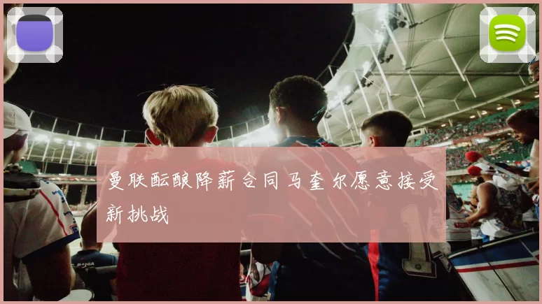 曼联酝酿降薪合同马奎尔愿意接受新挑战