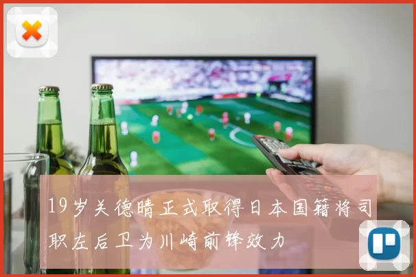 19岁关德晴正式取得日本国籍将司职左后卫为川崎前锋效力