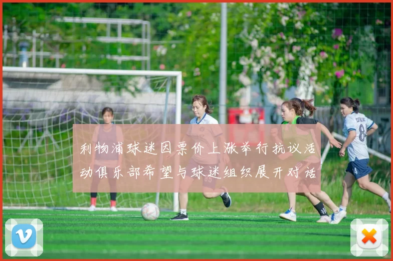 利物浦球迷因票价上涨举行抗议活动俱乐部希望与球迷组织展开对话