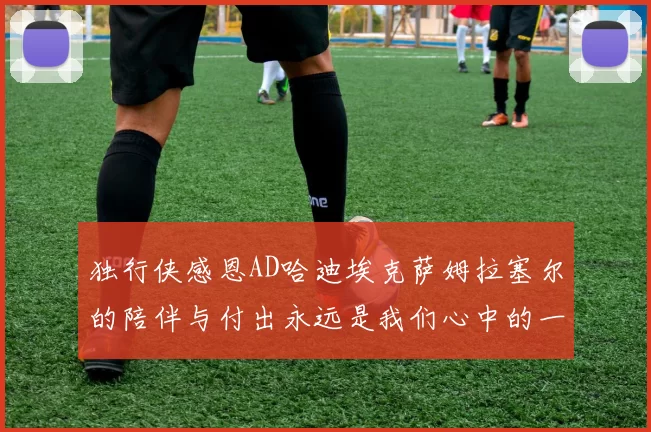 独行侠感恩AD哈迪埃克萨姆拉塞尔的陪伴与付出永远是我们心中的一家人