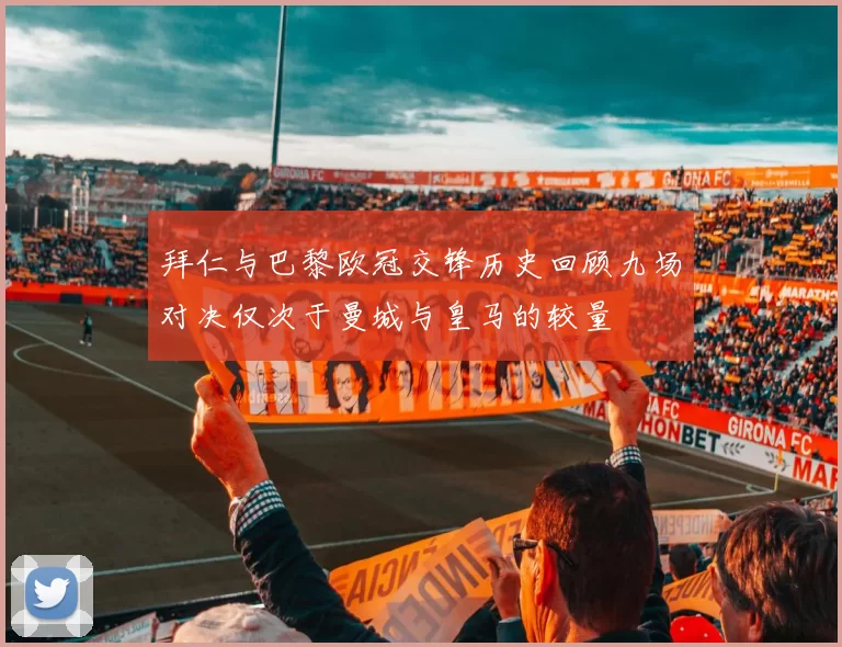 拜仁与巴黎欧冠交锋历史回顾九场对决仅次于曼城与皇马的较量