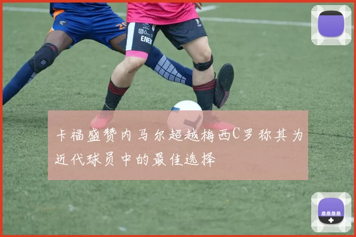 卡福盛赞内马尔超越梅西C罗称其为近代球员中的最佳选择