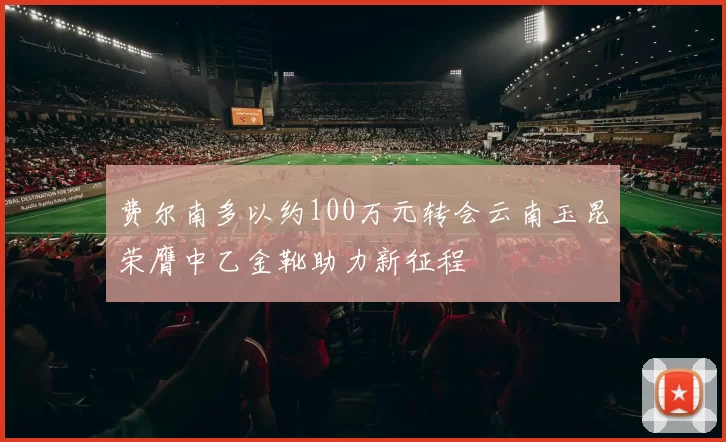 费尔南多以约100万元转会云南玉昆荣膺中乙金靴助力新征程