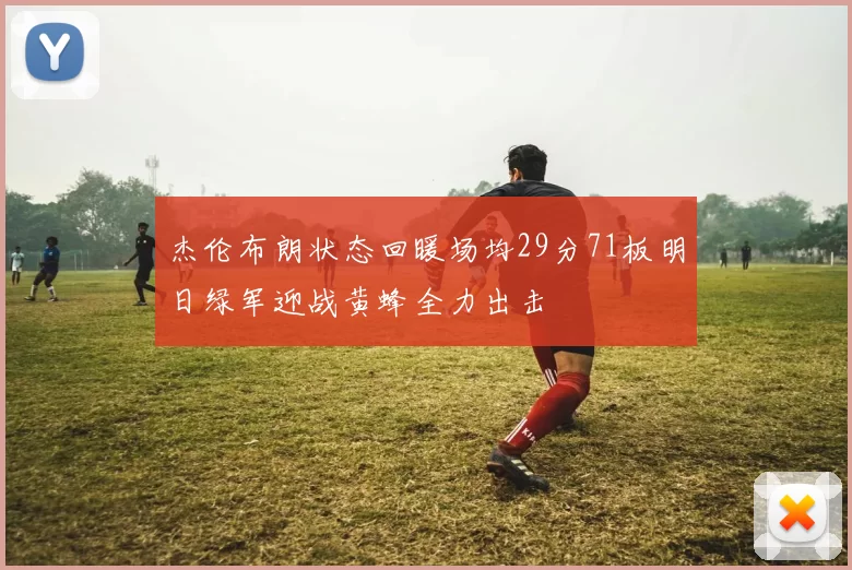 杰伦布朗状态回暖场均29分71板明日绿军迎战黄蜂全力出击