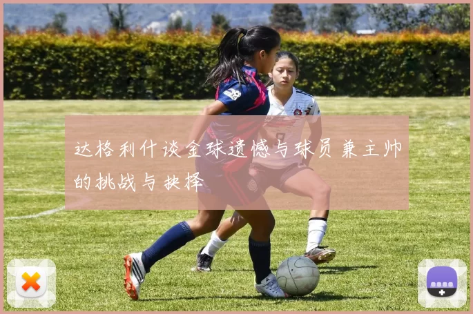 达格利什谈金球遗憾与球员兼主帅的挑战与抉择