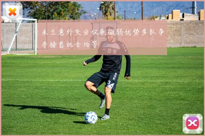 米兰意外失分仅剩微弱优势多队争夺榜首机会均等