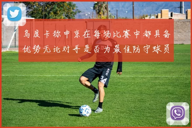 乌度卡称申京在每场比赛中都具备优势无论对手是否为最佳防守球员