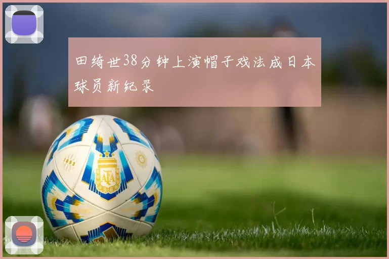 田绮世38分钟上演帽子戏法成日本球员新纪录