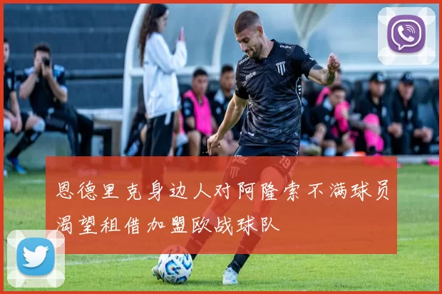 恩德里克身边人对阿隆索不满球员渴望租借加盟欧战球队