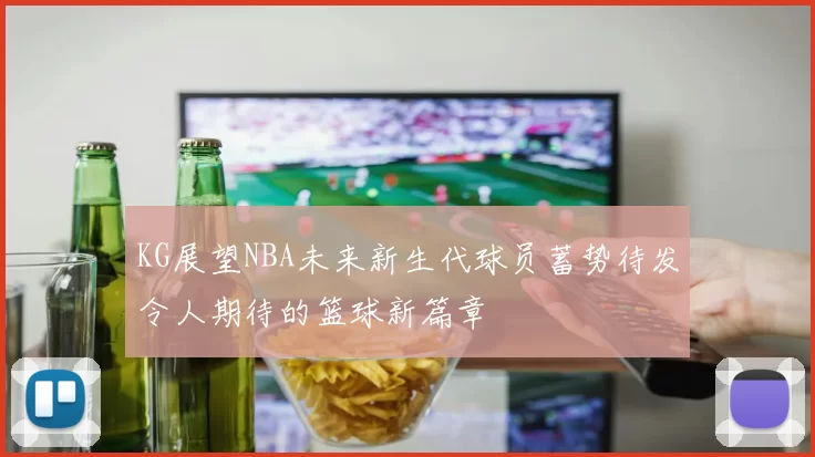 KG展望NBA未来新生代球员蓄势待发令人期待的篮球新篇章